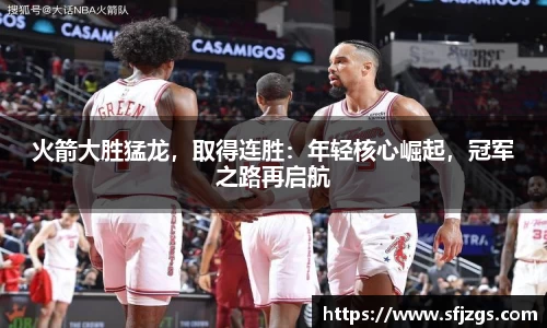 火箭大胜猛龙，取得连胜：年轻核心崛起，冠军之路再启航