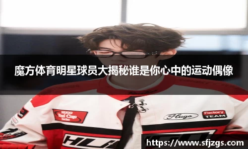 魔方体育明星球员大揭秘谁是你心中的运动偶像