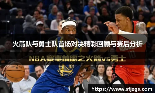 火箭队与勇士队首场对决精彩回顾与赛后分析