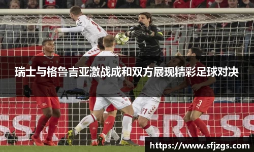 瑞士与格鲁吉亚激战成和双方展现精彩足球对决