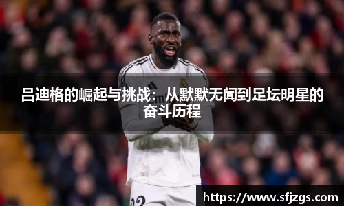 吕迪格的崛起与挑战：从默默无闻到足坛明星的奋斗历程