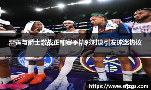 雷霆与爵士激战正酣赛季精彩对决引发球迷热议
