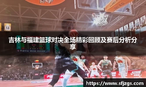吉林与福建篮球对决全场精彩回顾及赛后分析分享